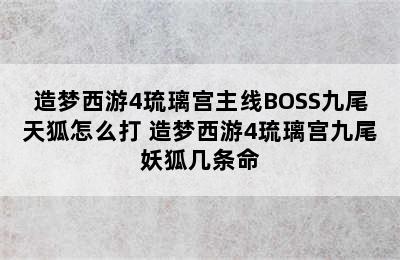 造梦西游4琉璃宫主线BOSS九尾天狐怎么打 造梦西游4琉璃宫九尾妖狐几条命